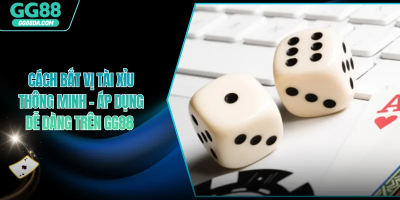Cách Bắt Vị Tài Xỉu Thông Minh - Áp Dụng Dễ Dàng Trên GG88