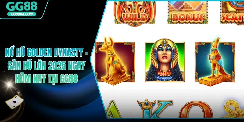 Nổ Hũ Golden Dynasty – Săn Hũ Lớn 2025 Ngay Hôm Nay Tại GG88